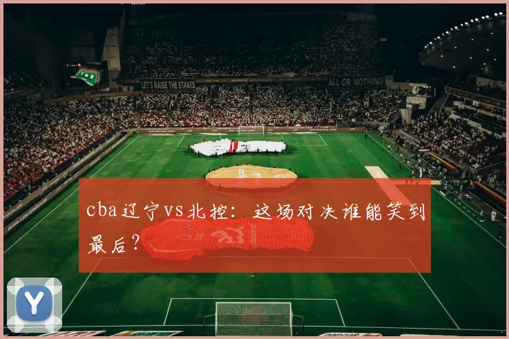 cba辽宁vs北控：这场对决谁能笑到最后？