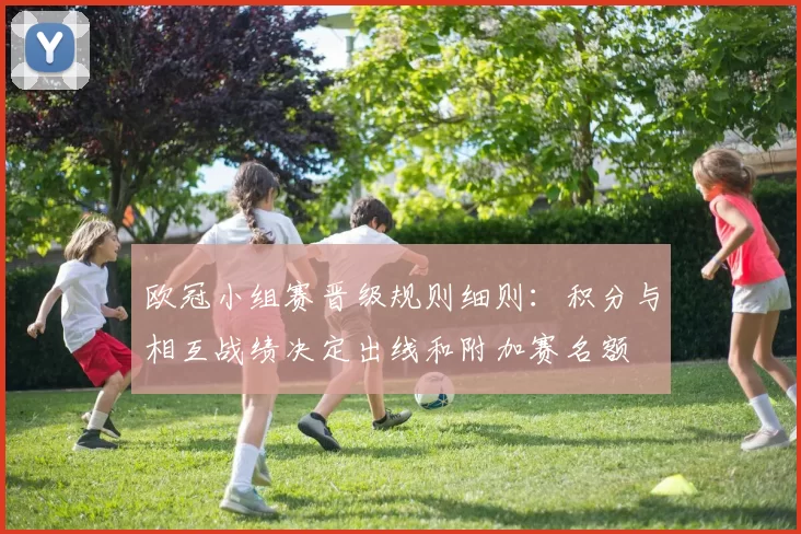 欧冠小组赛晋级规则细则：积分与相互战绩决定出线和附加赛名额