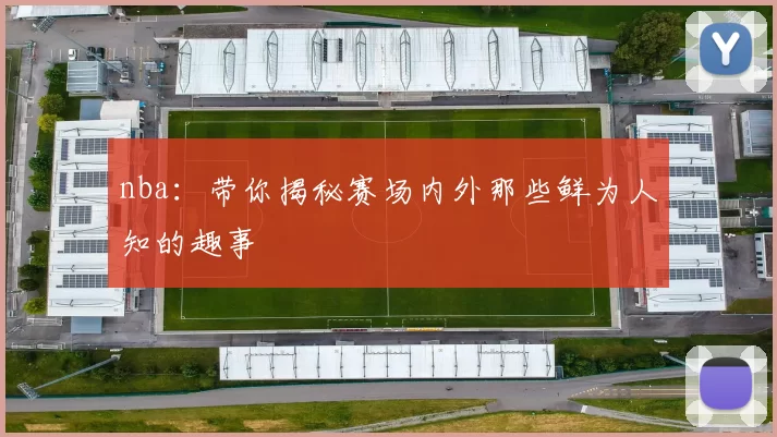 nba:带你揭秘赛场内外那些鲜为人知的趣事