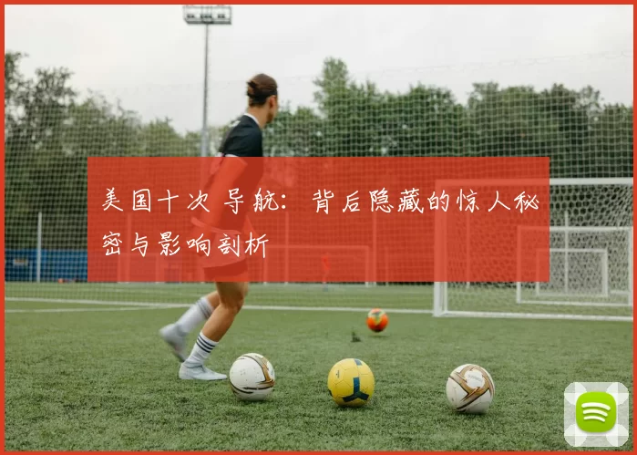 美国十次 导航：背后隐藏的惊人秘密与影响剖析