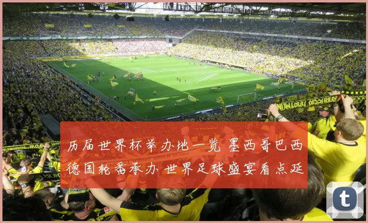 历届世界杯举办地一览 墨西哥巴西德国轮番承办 世界足球盛宴看点延续