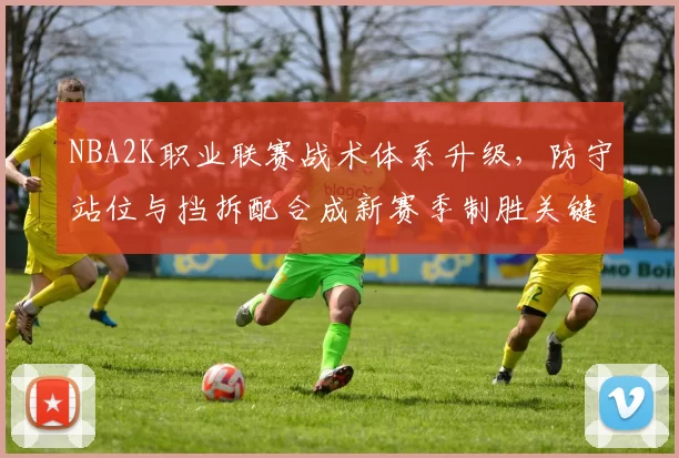 NBA2K职业联赛战术体系升级，防守站位与挡拆配合成新赛季制胜关键
