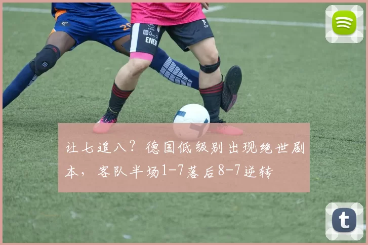 让七追八?德国低级别出现绝世剧本,客队半场1-7落后8-7逆转