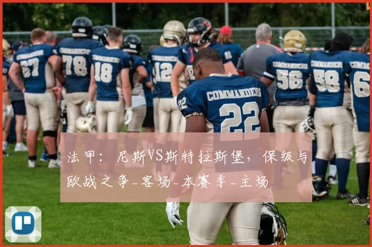 法甲：尼斯VS斯特拉斯堡，保级与欧战之争_客场_本赛季_主场