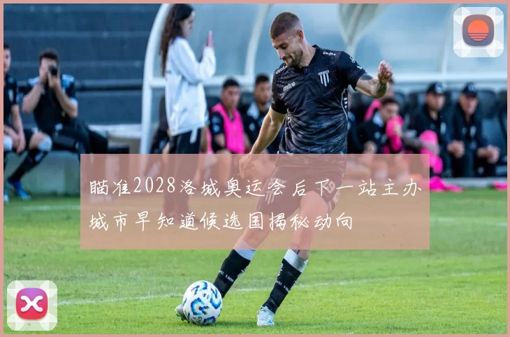 瞄准2028洛城奥运会后下一站主办城市早知道候选国揭秘动向