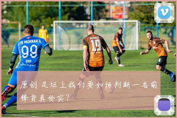 原创 足坛上我们要如何判断一名前锋货真价实？