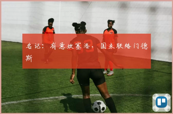 名记：有意坎塞洛，国米联络门德斯