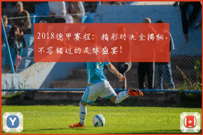 2018德甲赛程：精彩对决全揭秘，不容错过的足球盛宴！