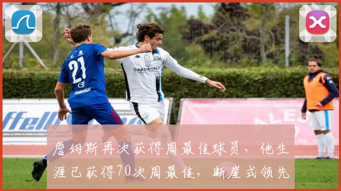 詹姆斯再次获得周最佳球员，他生涯已获得70次周最佳，断崖式领先