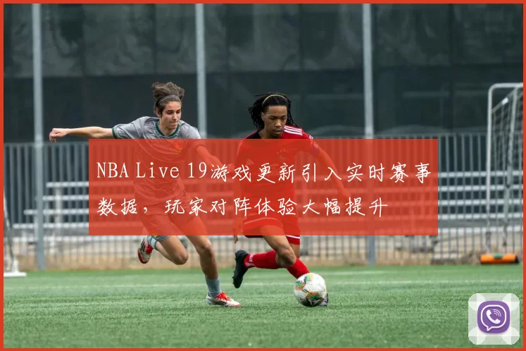NBA Live 19游戏更新引入实时赛事数据,玩家对阵体验大幅提升