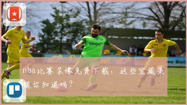 nba比赛录像免费下载,这些宝藏渠道你知道吗?