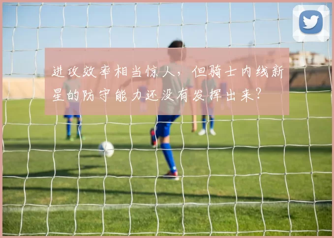 进攻效率相当惊人，但骑士内线新星的防守能力还没有发挥出来？