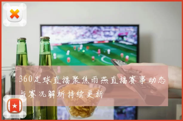 360足球直播聚焦雨燕直播赛事动态与赛况解析持续更新