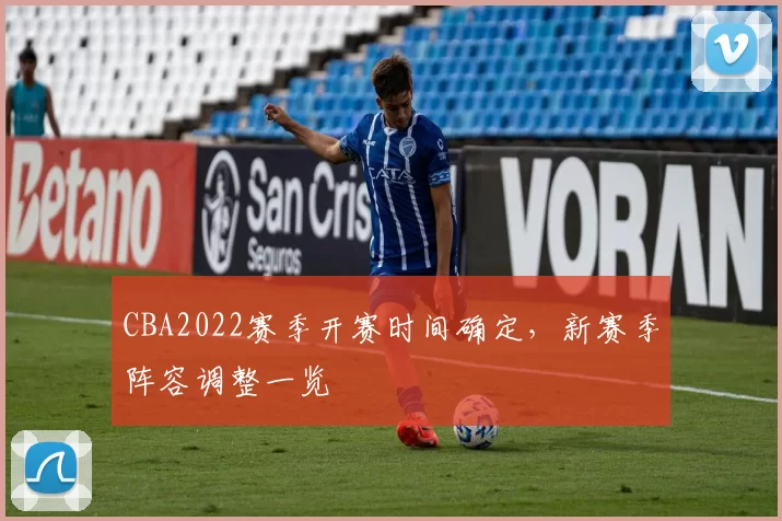 CBA2022赛季开赛时间确定,新赛季阵容调整一览