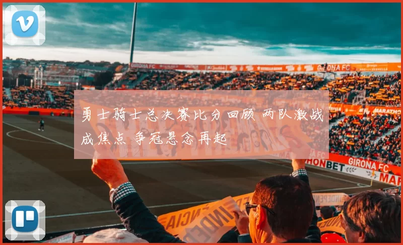 勇士骑士总决赛比分回顾 两队激战成焦点 争冠悬念再起