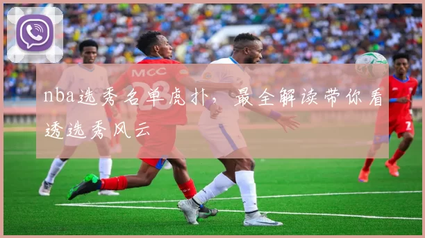 nba选秀名单虎扑，最全解读带你看透选秀风云