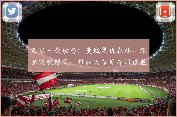 足坛一夜动态：曼城复仇森林，维尔茨破球荒，维拉灭蓝军夺11连胜