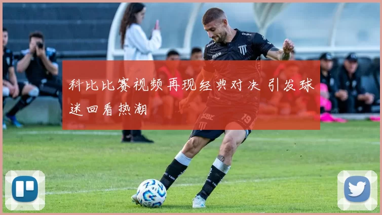 科比比赛视频再现经典对决 引发球迷回看热潮