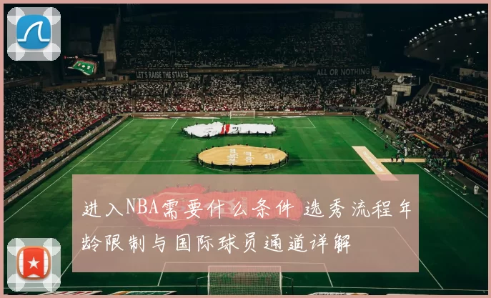 进入NBA需要什么条件 选秀流程年龄限制与国际球员通道详解