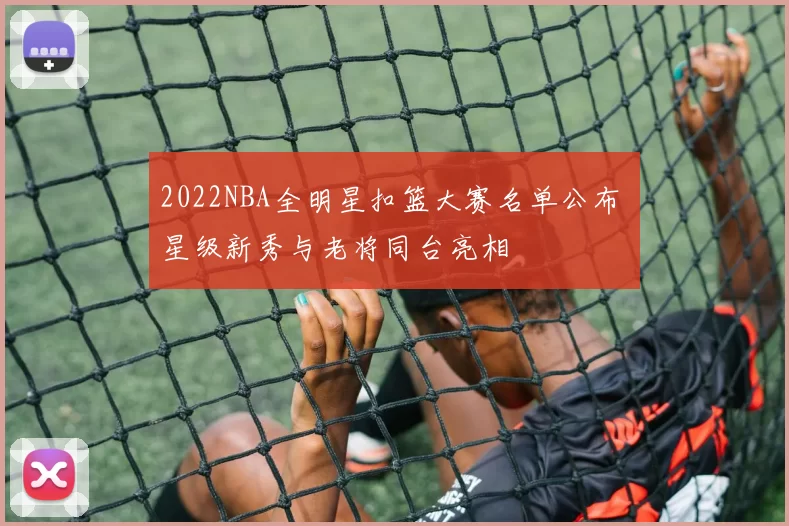 2022NBA全明星扣篮大赛名单公布 星级新秀与老将同台亮相