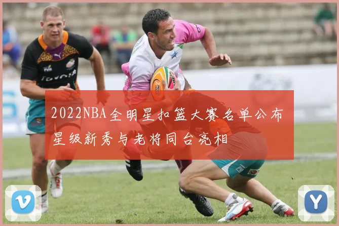 2022NBA全明星扣篮大赛名单公布 星级新秀与老将同台亮相