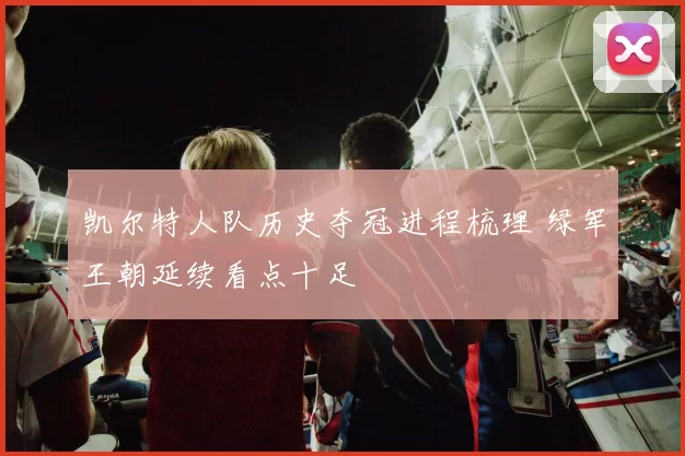 凯尔特人队历史夺冠进程梳理 绿军王朝延续看点十足