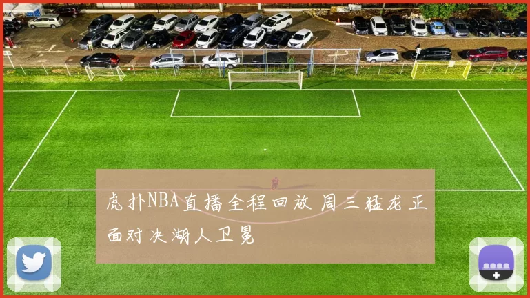 虎扑NBA直播全程回放 周三猛龙正面对决湖人卫冕