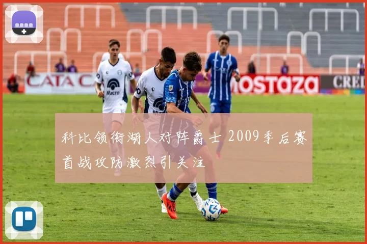 科比领衔湖人对阵爵士 2009季后赛首战攻防激烈引关注