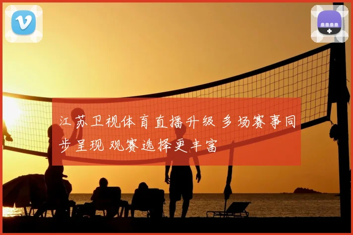 江苏卫视体育直播升级 多场赛事同步呈现 观赛选择更丰富