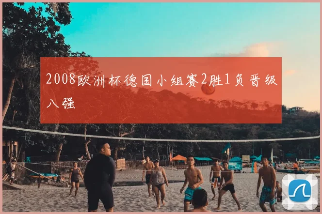 2008欧洲杯德国小组赛2胜1负晋级八强