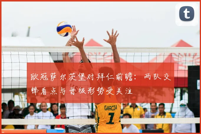 欧冠萨尔茨堡对拜仁前瞻:两队交锋看点与晋级形势受关注
