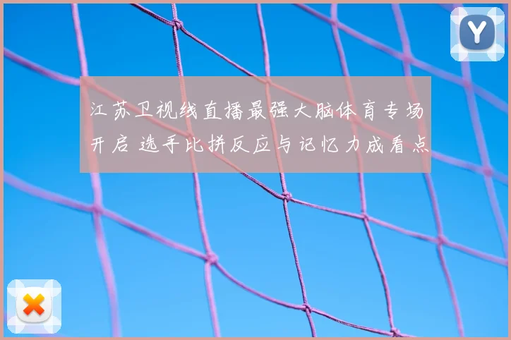 江苏卫视线直播最强大脑体育专场开启 选手比拼反应与记忆力成看点