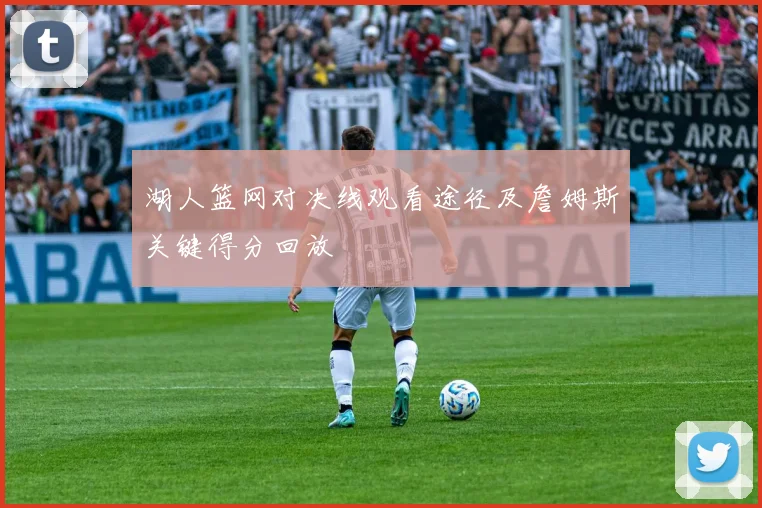 湖人篮网对决线观看途径及詹姆斯关键得分回放