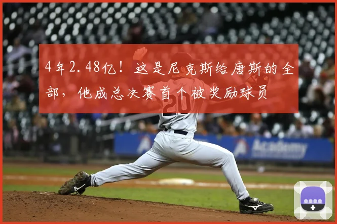 4年2.48亿！这是尼克斯给唐斯的全部，他成总决赛首个被奖励球员