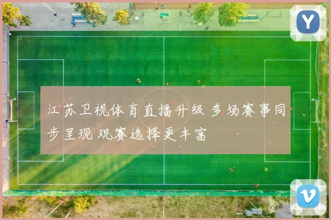 江苏卫视体育直播升级 多场赛事同步呈现 观赛选择更丰富