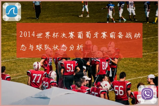 2014世界杯决赛葡萄牙赛前备战动态与球队状态分析