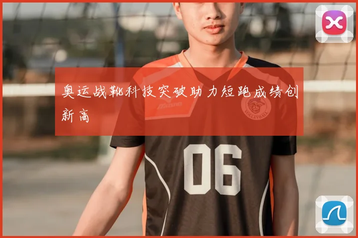 奥运战靴科技突破助力短跑成绩创新高