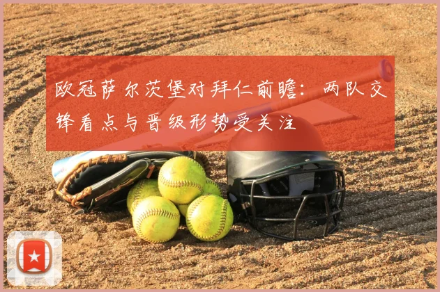 欧冠萨尔茨堡对拜仁前瞻：两队交锋看点与晋级形势受关注