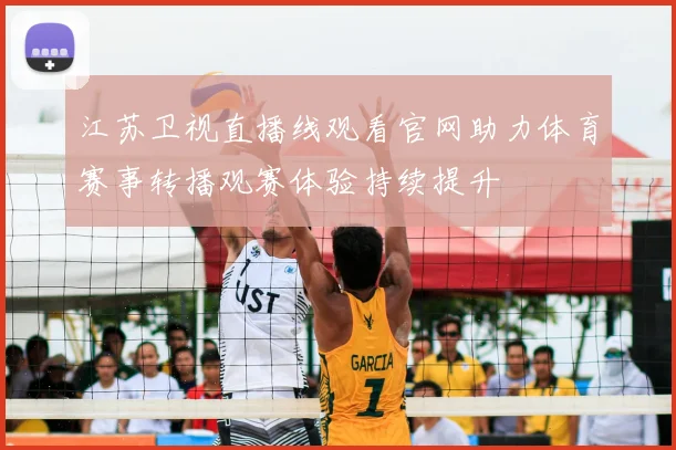 江苏卫视直播线观看官网助力体育赛事转播观赛体验持续提升