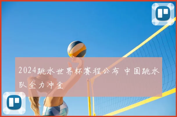 2024跳水世界杯赛程公布 中国跳水队全力冲金